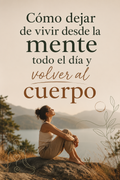 Cómo dejar de vivir desde la mente todo el día y volver al cuerpo